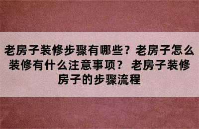 老房子装修步骤有哪些？老房子怎么装修有什么注意事项？ 老房子装修房子的步骤流程